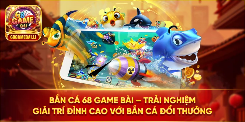 Bắn Cá 68 Game Bài - Trải nghiệm giải trí đỉnh cao với bắn cá đổi thưởng