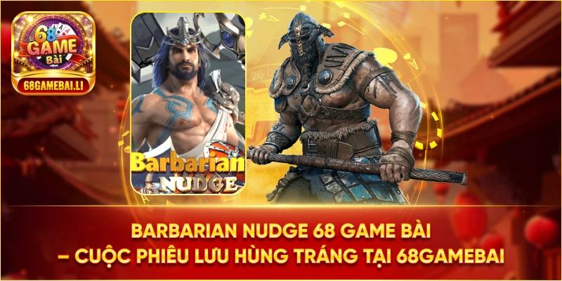 Barbarian Nudge 68 Game Bài – Cuộc phiêu lưu hùng tráng