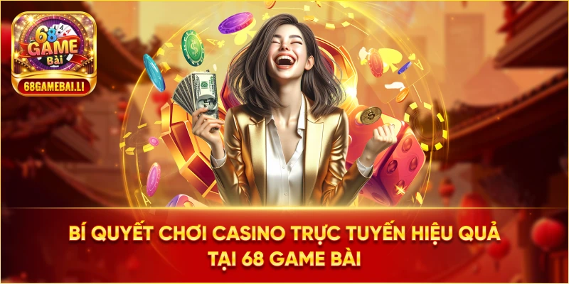 Bí quyết chơi Casino Trực Tuyến hiệu quả tại 68 Game Bài