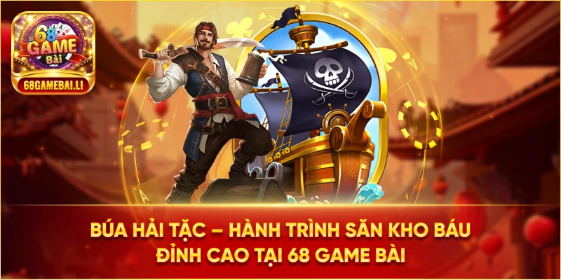 Búa Hải Tặc 68 Game Bài – Hành trình săn kho báu đỉnh cao