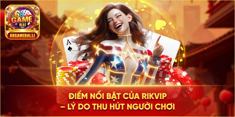 Điểm nổi bật của Rikvip lý do thu hút người chơi
