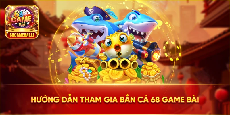 Hướng dẫn tham gia Bắn Cá 68 Game Bài