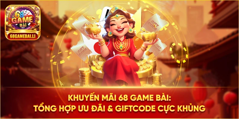 Tổng hợp ưu đãi & Giftcode cực khủng tại 68 Game Bài