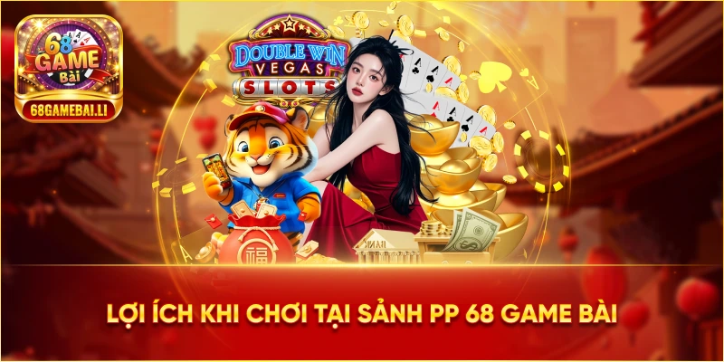 Lợi ích khi chơi tại Sảnh PP 68 Game Bài
