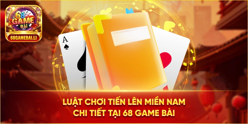 Luật chơi Tiến Lên Miền Nam chi tiết tại 68 Game Bài
