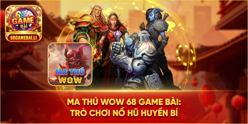 Ma Thú WoW 68 Game Bài: Trò chơi nổ hũ huyền bí