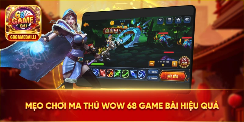 Mẹo chơi Ma Thú WoW 68 Game Bài hiệu quả