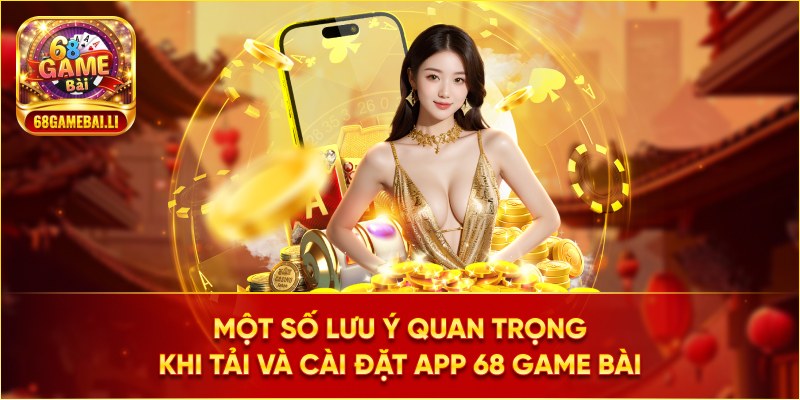 Một số lưu ý quan trọng khi tải và cài đặt app 68 game bài