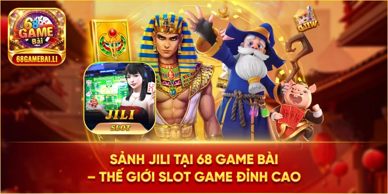 Sảnh Jili tại 68 Game Bài – Thế giới slot game đỉnh cao