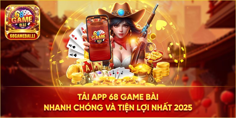 Tải app 68 game bài nhanh chóng và tiện lợi nhất 2025
