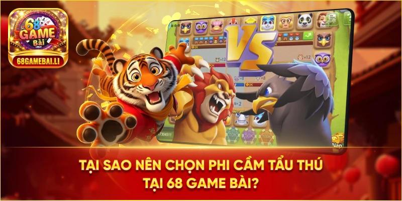 Tại sao nên chọn Phi Cầm Tẩu Thú tại 68 Game Bài?