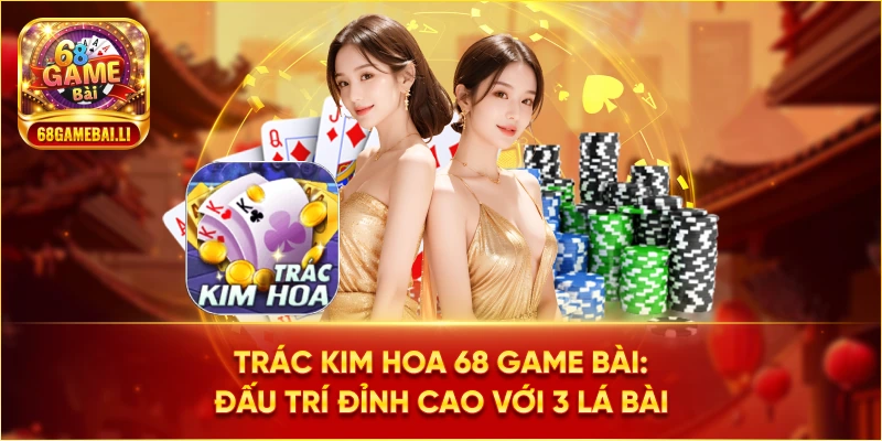 Trác kim hoa 68 Game Bài: Đấu trí đỉnh cao với 3 lá bài